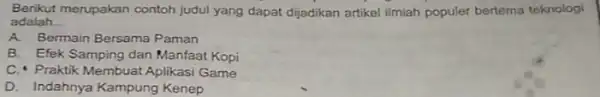 Berikut merupakan contoh judul yang dapat dijadikan artikel ilmiah populer bertema teknologi adalah __ A. Bermain Bersama Paman B. Efek Samping dan Manfaat Kopi