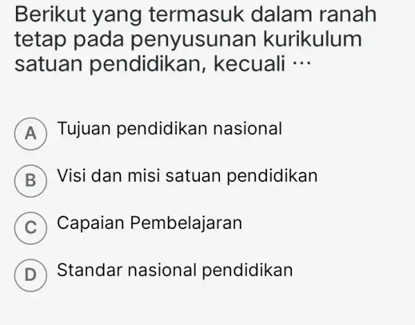 Berikut ya ng te rmasuk dalam rana h teta p pada p enyus una n kurikulum satua n pendidikan, k ecuali __ A Tujuan