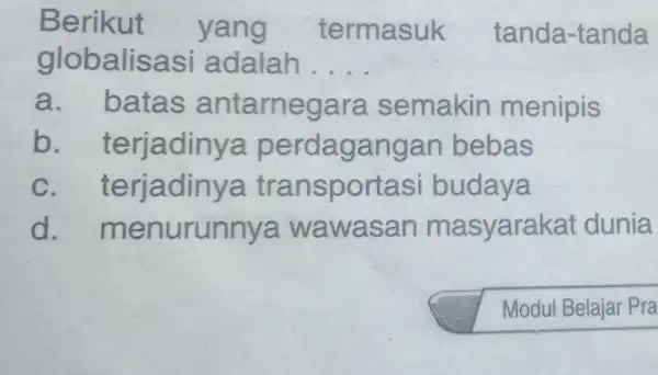 Berikut yang termasuk tanda-tanda globalisasi adalah __ a. batas antarnegara semakin menipis b. terjadinya perdagangar bebas c. terjadiny a transport asi budaya d .menurunnya