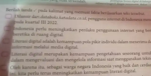 Berilah tanda / pada kalimat yang memuat fakta berdasarkan teks tersebut. Dilansir dari databoks katadata.co.id pengguna internet di Indonesia men pada kuartal III 2022.