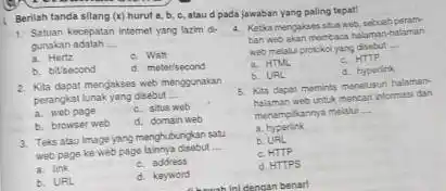 Berilah tanda silang x hurut a, b, c.ataud pada jawaban yang paling tepat! Hertz c. Watt b. bitsecond d. meterisecond 2. Kita dapat mengakses