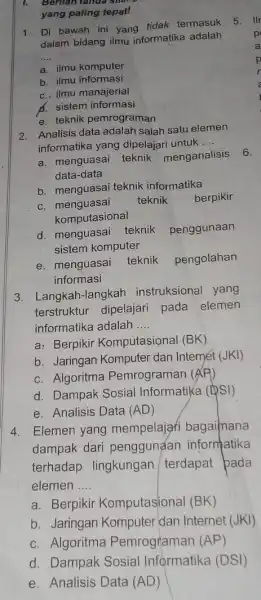 Berilan tanua sila yang paling tepat! 1. Di bawah ini yang tidak termasuk dalam bidang ilmu informatika adalah __ a. ilmu komputer b. ilmu