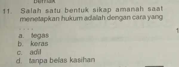 bernak 11. Salah satu bentuk sikap amanah saat menetapkan hukum adalah dengan cara yang __ a. tegas b. keras c. adil d. tanpa belas