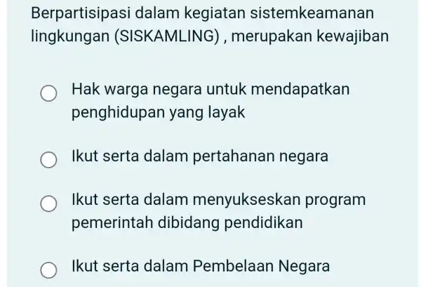 Berpartisip asi dalam kegiatan sistemkeamanan lingkungan (SISKAMLING), merupakan kewajiban Hak warga negara untuk mendapatkan penghidupar yang layak Ikut serta dalam pertahanan negara Ikut serta