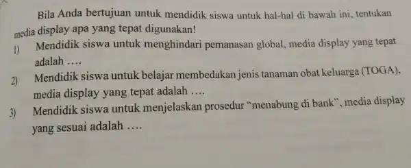 Bila Anda bertujuan untuk mendidik siswa untuk hal-hal di bawah ini , tentukan media display apa yang tepat digunakan! 1) Mendidik siswa untuk menghindari