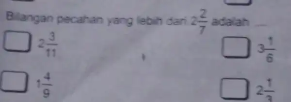 Bilangan pecahan yang lebih dari 2(2)/(7) a dalan __ 2(3)/(11) square 3(1)/(6) 1(4)/(9) square 2(1)/(3)