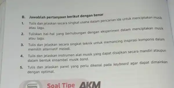 B.Jawablah pertanyaan berikut dengan benar Tulis dan jelaskan secara singkat usaha dalam pencarian ide untuk menciptakan musik atau lagu. 2.Tuliskan hal-hal yang berhubungan dengan