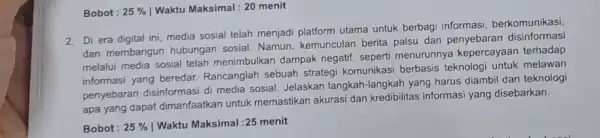 Bobot : 25% Waktu Maksimal : 20 menit 2. Di era digital ini media sosial telah menjadi platform utama untuk berbagi informasi, berkomunikasi, dan