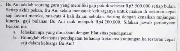 . Bu Ani adalah seorang guru yang memiliki gaji pokok sebesar Rp3.500.000 setiap bulan. Setiap akhir pekan Bu Ani selalu mengajak keluarganya untuk makan