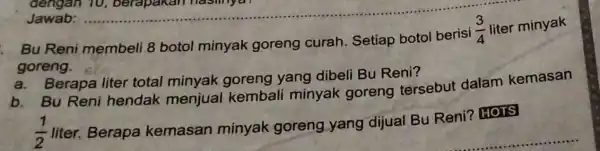 Bu Reni membeli 8 botol minyak goreng curah Setiap botol berisi (3)/(4) liter minyak goreng. a. Berapa liter total minyak goreng yang dibeli Bu