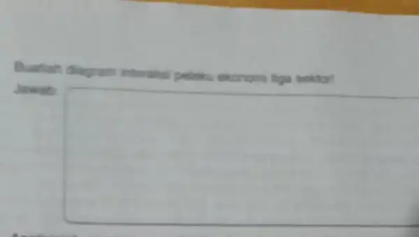 Buatah diagram interaksi pelaku ekonom liga sektor! square