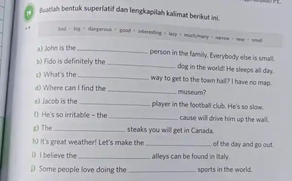 Buatlah bentuk superlatif dan lengkapilah kalimat berikut ini. bad big dangerous - good - interesting lazy - much/many narrow near small a) John is