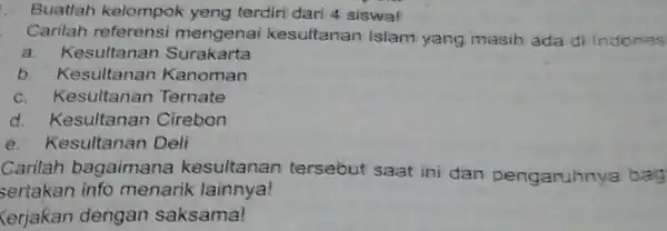 Buatlah kelompok yeng terdiri dari 4 siswa! Carilah referensi mengenai kesultanan Islam yang masih ada di Indones a. Kesultanan Surakarta b. Kesultanan Kanoman c.