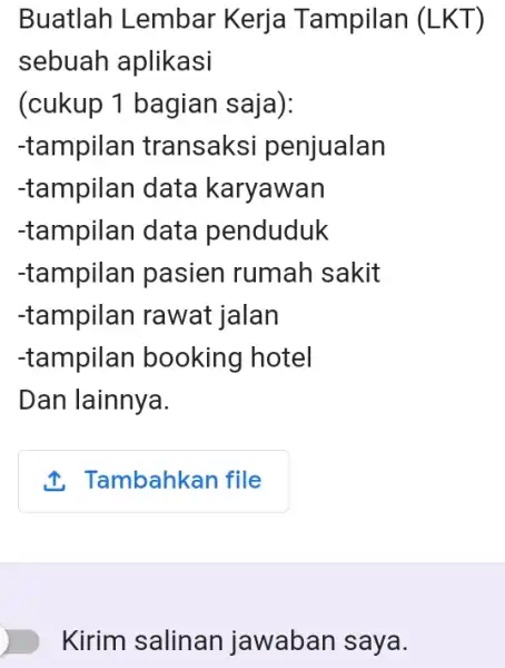 Buatlah Lembar Kerja Tampilan (LKT) sebuah aplikasi (cukup 1 bagian saja): -tampilan transaksi penjualan -tampilan data karyawan -tampilan data penduduk -tampilan pasien rumah sakit