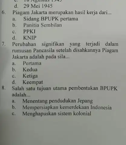 C. 10 Agustus 1943 d. 29 Mei 1945 6. Piagam Jakarta merupakan hasil kerja dari. __ a. Sidang BPUPK pertama b. Panitia Sembilan C.