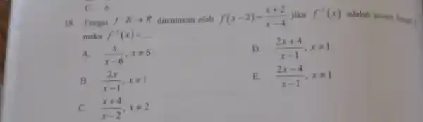 C. 6 18. Fungsi f:Rarrow R ditentukan oleh f(x-2)=(x+2)/(x-4) f^-1(x) adalah invers fungai f maka f^-1(x)=ldots (x)/(x-6),xneq 6 D (2x+4)/(x-1),xneq 1 B (2x)/(x-1),xneq 1