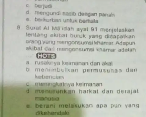 c. berjudi d mengundi nasib dengan panah e. berkurban untuk berhala 8. Surat Al Maidah ayat 91 menjelaskan tentang akibat buruk yang didapatkan orang