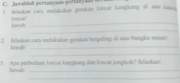 C. Jawablah pertany aan-pertanyaan berikut 1. Jelaskan cara melakukan gerakan loncat kangkang loncat! Jawab: __ 2. Jelaskan cara melakukan gerakan berguling di atas bangku