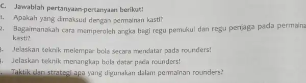 C. Jawablah pertanyaan -pertanyaan berikut! 1. Apakah yang dimaksud dengan permainan kasti? 2. Bagaimanakah cara memperoleh angka bagi regu pemukul dan regu penjaga pada