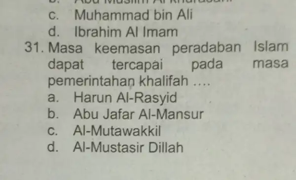 c. Muhammad bin Ali d. Ibrahim Al Imam 31. Masa keemasan peradaban Islam dapat tercapái pada masa pemerintar Ian khalifah __ a. Harun Al-Rasyid