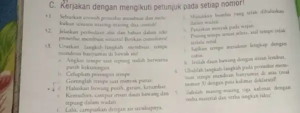 C. Rerjakan dengan mengikuti petunjuk pada setiap nomor! Sebutkan contoh prosedur membuar dan mela- kukan sesuatu masing-masing dua contoh! 12. Jelaskan perbedaan alat dan