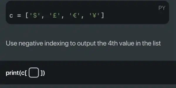 c = ['S', 'f', 't', "Y" Use negative : indexing to output the 4th value in the list print(cI (1)