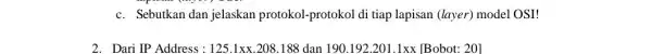 c. Sebutkan dan jelaskan protokol-protokol di tiap lapisan (layer) model OSI! 2. Dari IP Address: 125.1times x.208.188 dan 190.192.201.1times x B Bb to :