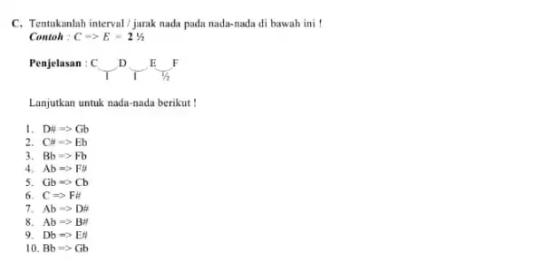 C. Tentukanlah interval/jurak nada pada nada-nada di bawah ini ! Contoh : C=gt E=21/2 Penjelasan : C C_(1)D_(1)E_(1/2)F Lanjutkan untuk nada-nada berikut! 1 D#