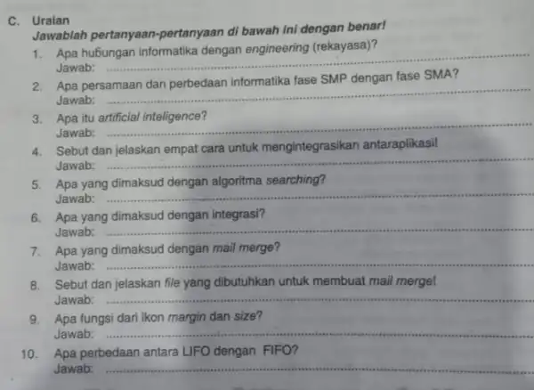 C. Uraian Jawablah pertanyaan -pertanyaan di bawah ini dengan benar! Apa Jawab: __ 2. Apa persamaan dan perbedaan informatika fase SMP dengan fase SMA?