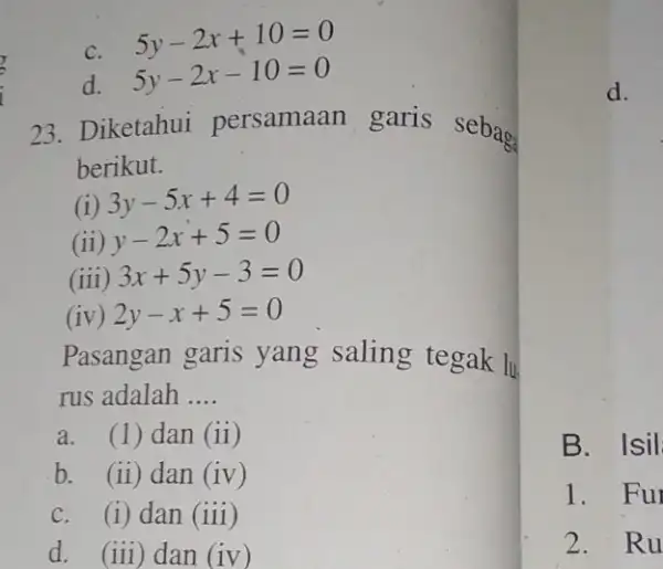 C. 5y-2x+10=0 d. 5y-2x-10=0 23. Diketahui persamaan garis sebaga berikut. ( 3y-5x+4=0 (ii) y-2x+5=0 (iii) 3x+5y-3=0 (iv) 2y-x+5=0 Pasangan garis yang saling tegak lu.