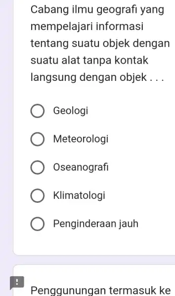 Cabang ilmu geografi yang mempelajari informasi tentang suatu objek dengan suatu alat tanpa kontak langsung dengan objek __ Geologi Meteorologi Oseanografi Klimatologi Pengindera an