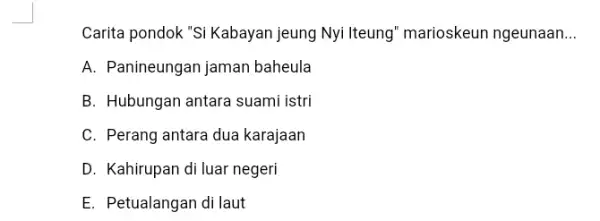 Carita pondok "Si Kabayan jeung Nyi Iteung marioskeun ngeunaan __ A. Panineungan jaman baheula B. Hubungan antara suami istri C. Perang antara dua karajaan