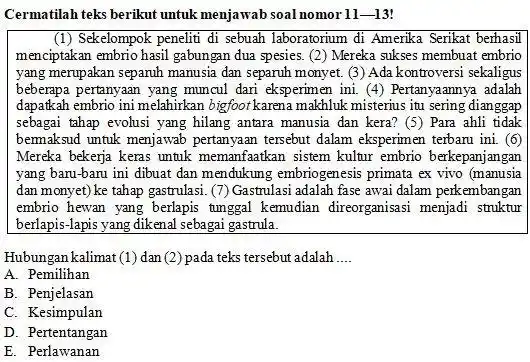 Cermatilah teks berikut untuk menjawab soal nomor 11-13 (1) Sekelompok peneliti di sebuah laboratorium di Amerika Serikat berhasil menciptakan embrio hasil gabungan dua spesies.