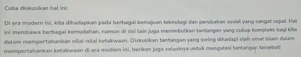 Coba diskusikan hal ini: Di era modern ini,kita dihadapkan pada berbagai kemajuan teknologi dan perubahan sosial yang sangat cepat.Hal ini membawa berbagai kemudahan namun