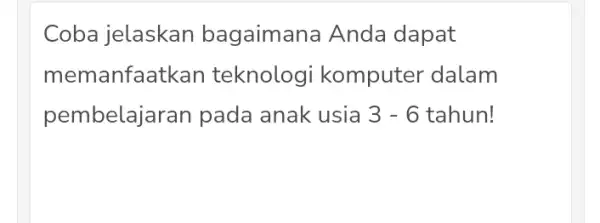 Coba jelaskan bagaimana Anda dapat memanfaa tkan teknologi komputer dalam pembelajaran pada anak usia 3-6 tahun!