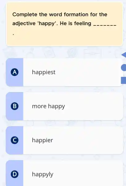 Complete the word formation for the adjective 'happy'. He is feeling __ A happiest B more happy C happier D happyly