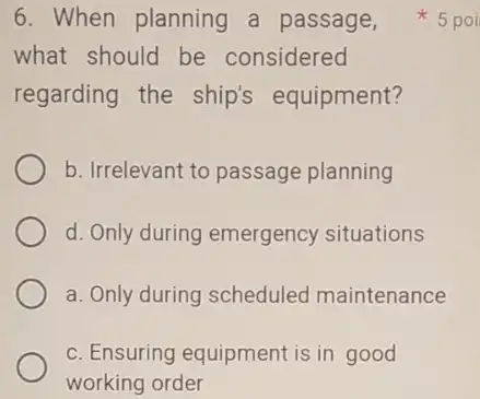 what should be considered regarding the ship's equipment? b. Irrelevant to passage planning d. Only during emergency situations a. Only during scheduled maintenance c.