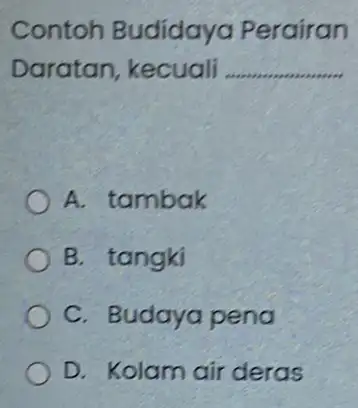 Contoh Budidaya Perairan Daratan, kecuali __ A. tambak B. tangki C. Budaya pena D. Kolam air deras