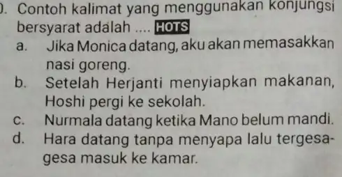 ). Contoh kalimat yang menggunakan konjungsi bersyarat adalah .... HOTS __ a. Jika Monica datang, aku akan memasakkan nasi goreng b. Setelah Herjanti menyiapkan