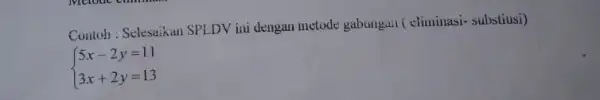 Contoh: Selesaikan SPLDV ini dengan metode gabungan (climinasi- substiusi) ) 5x-2y=11 3x+2y=13