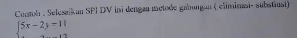 Contoh: Selesaikan SPLDV ini dengan metode gabungan (climinasi- substiusi) { 5x-2y=11