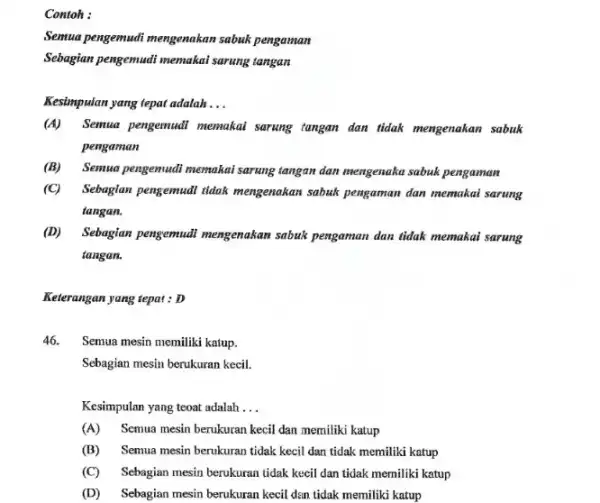 Contoh : Semua pengemudi mengenakan sabuk pengaman Sebagian pengemadi memakai sarung tangan Kesimpulan yang tepat adalah __ (A)Semua pengemudi memakai sarung tangan dan tidak