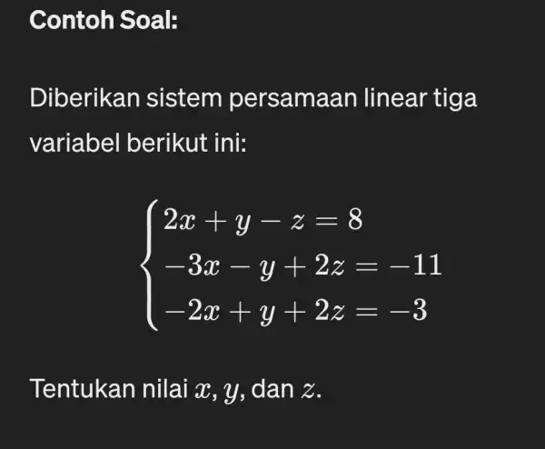 Contoh Soal: Diberikan sistem pers amaa n linear tiga variabel berikut ini: ) 2x+y-z=8 -3x-y+2z=-11 -2x+y+2z=-3 Tentukar i nilai x, y , dan z.