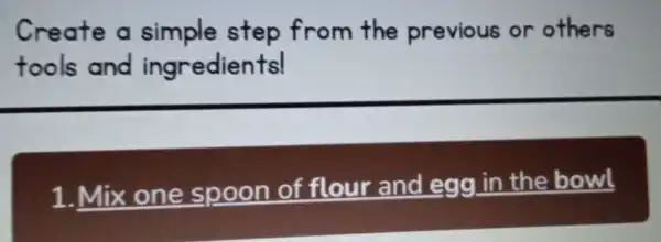 Create a simple step from the previous or others tools and ingredients! 1.Mix one spoon of flour and egg in the bowl