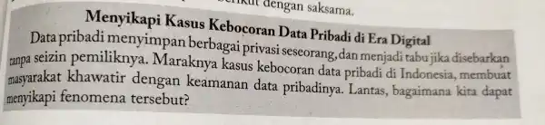 crisu dengan saksama. Menyikapi Kasus Data Pribadi di Era Digital Data pribadi menyimpan berbagai privasi seseorang ,dan menjadi tabu jika disebarkan tanpa seizin pemiliknya