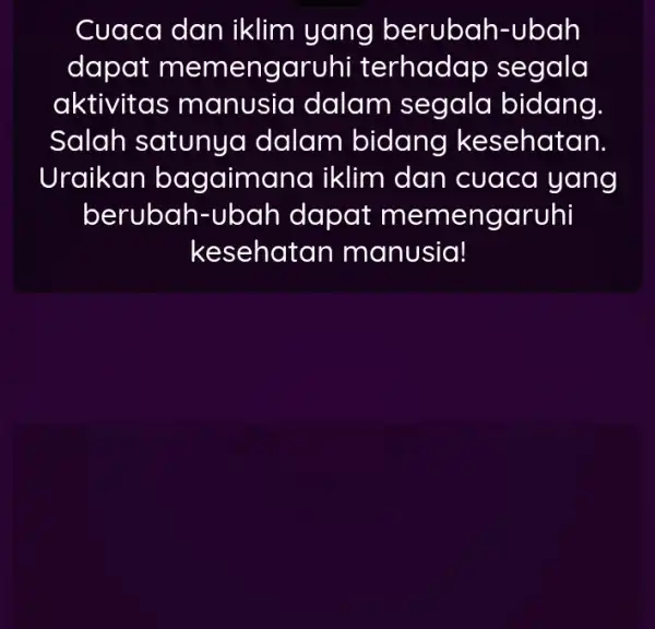 Cuaca dan iklim yang berubah-ubah dapat men nengaruhi i terhadap segala aktivitas n nanusia dalam segala bidang. Salah satunya dalam bidang kesehatan. Uraikan ba