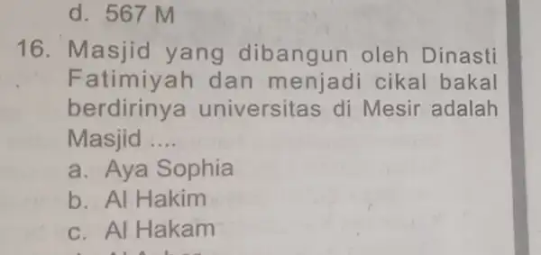 d. 567 M 16. Masjid yang dibangun oleh Dinasti Fatimiyah dan menjadi cikal bakal berdiriny a universitas di Mesir adalah Masjid __ a. Aya