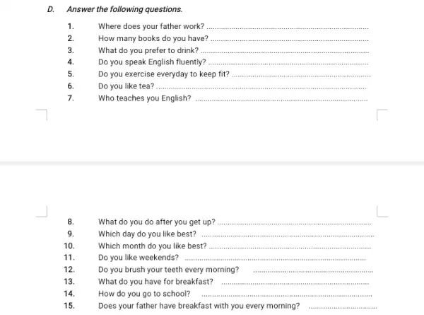 D. Answer the following questions. 1. Where does your father work? __ How many books do you have? __ What do you prefer to