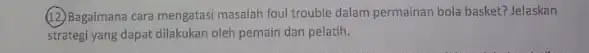 (D) Bagaimana cara mengatasi masalah foul trouble dalam permainan bola basket? Jelaskan strategi yang dapat dilakukar oleh pemain dan pelatih.