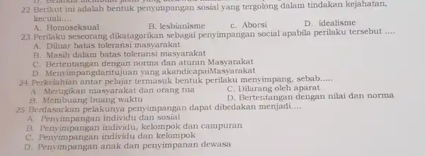 D. belanda memodat jalan yan 22 Berikut ini adalah bentuk penyimpangan sosial yang tergolong dalam tindakan kejahatan, kecuali __ A. Homoseksual B. lesbianisme C.